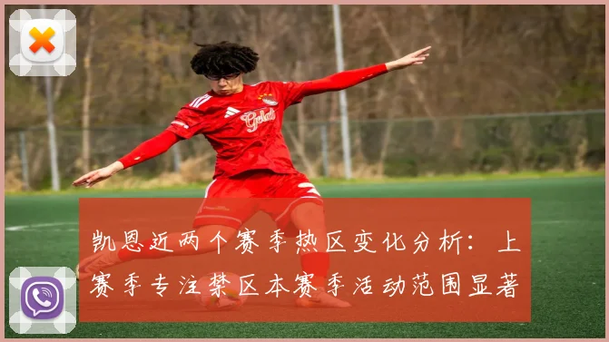 凯恩近两个赛季热区变化分析：上赛季专注禁区本赛季活动范围显著扩大