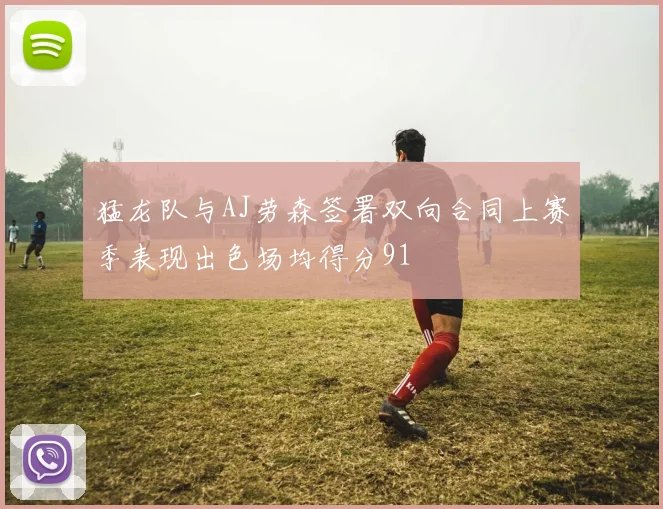 猛龙队与AJ劳森签署双向合同上赛季表现出色场均得分91