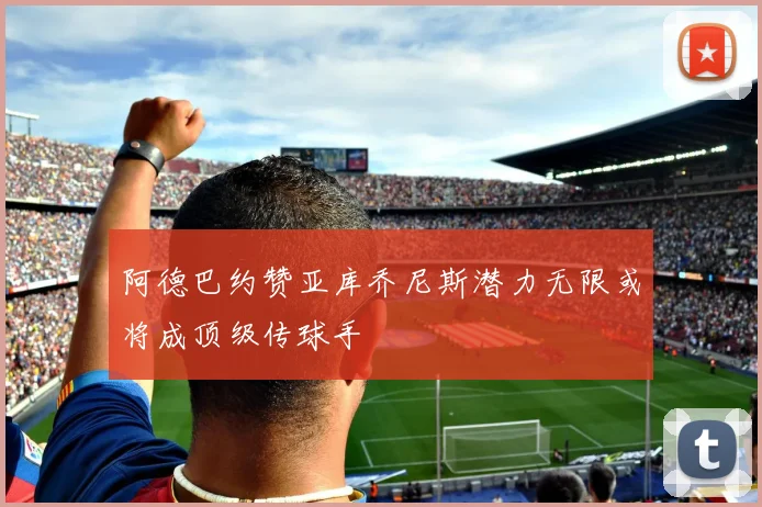 阿德巴约赞亚库乔尼斯潜力无限或将成顶级传球手