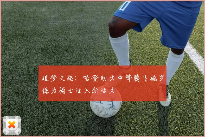 追梦之路：哈登助力中锋腾飞施罗德为骑士注入新活力