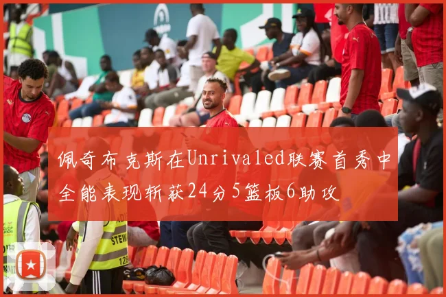 佩奇布克斯在Unrivaled联赛首秀中全能表现斩获24分5篮板6助攻