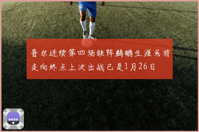普尔连续第四场缺阵鹈鹕生涯或将走向终点上次出战已是1月26日