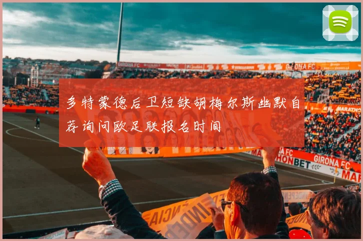 多特蒙德后卫短缺胡梅尔斯幽默自荐询问欧足联报名时间
