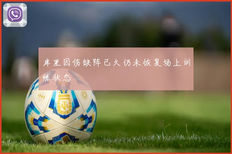 库里因伤缺阵已久仍未恢复场上训练状态