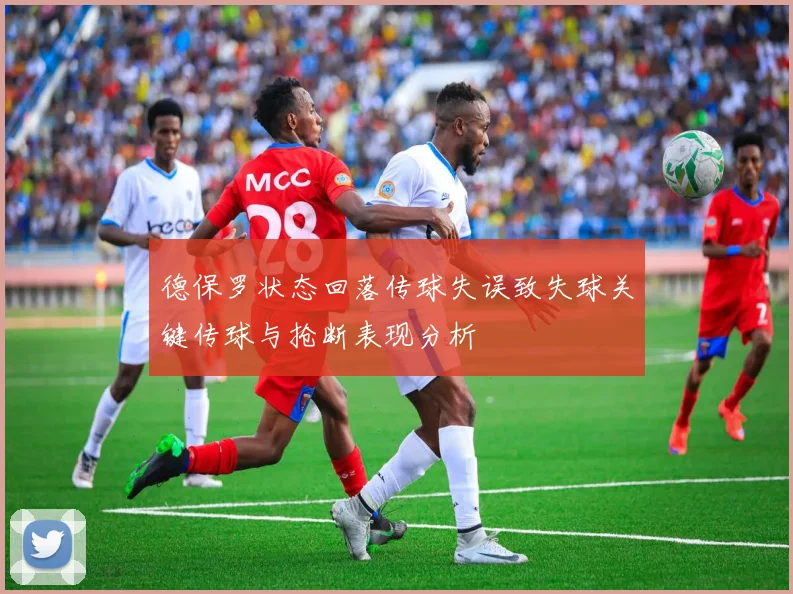 德保罗状态回落传球失误致失球关键传球与抢断表现分析