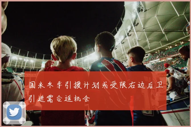 国米冬季引援计划或受限右边后卫引进需合适机会