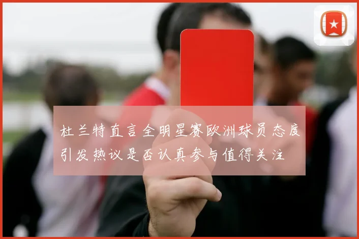 杜兰特直言全明星赛欧洲球员态度引发热议是否认真参与值得关注