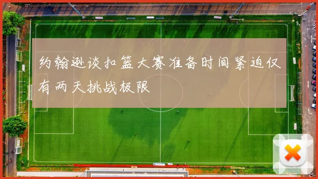 约翰逊谈扣篮大赛准备时间紧迫仅有两天挑战极限