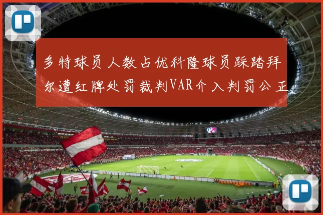 多特球员人数占优科隆球员踩踏拜尔遭红牌处罚裁判VAR介入判罚公正